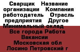 Сварщик › Название организации ­ Компания-работодатель › Отрасль предприятия ­ Другое › Минимальный оклад ­ 1 - Все города Работа » Вакансии   . Московская обл.,Лосино-Петровский г.